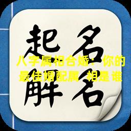 八字属相合婚：你的最佳婚配属  相是谁
